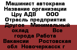 Машинист автокрана › Название организации ­ Цру АДВ777, ООО › Отрасль предприятия ­ Другое › Минимальный оклад ­ 55 000 - Все города Работа » Вакансии   . Ростовская обл.,Новочеркасск г.